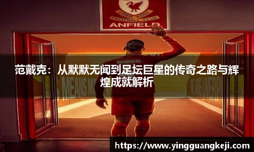 范戴克：从默默无闻到足坛巨星的传奇之路与辉煌成就解析