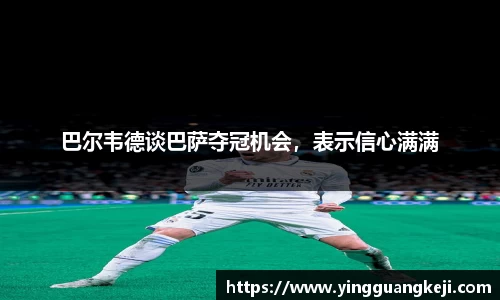 巴尔韦德谈巴萨夺冠机会，表示信心满满