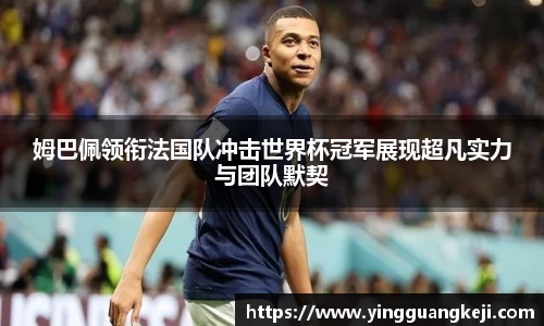 姆巴佩领衔法国队冲击世界杯冠军展现超凡实力与团队默契