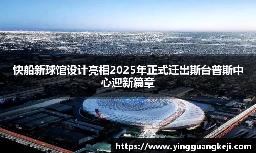 快船新球馆设计亮相2025年正式迁出斯台普斯中心迎新篇章