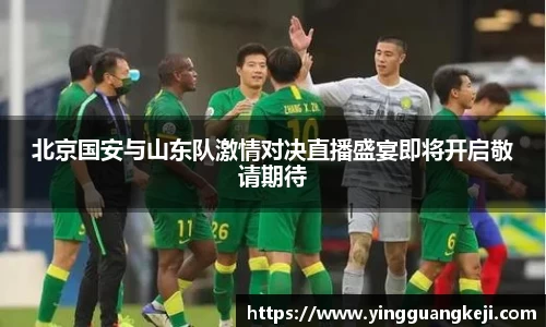 北京国安与山东队激情对决直播盛宴即将开启敬请期待