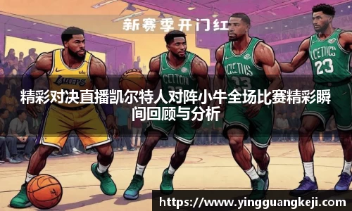 精彩对决直播凯尔特人对阵小牛全场比赛精彩瞬间回顾与分析