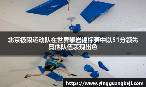 北京极限运动队在世界攀岩锦标赛中以51分领先其他队伍表现出色
